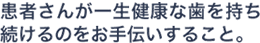 患者さんが一生健康な歯を持ち続けるのをお手伝いすること。